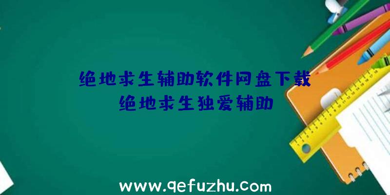 「绝地求生辅助软件网盘下载」|绝地求生独爱辅助